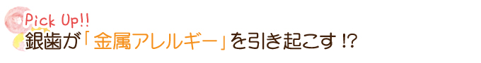 銀歯が「金属アレルギー」を引き起こす!?