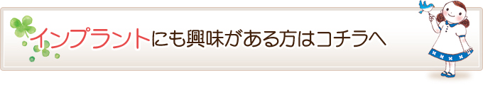 インプラントにも興味がある方はコチラへ