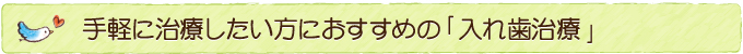 手軽に治療したい方におすすめの「入れ歯治療」