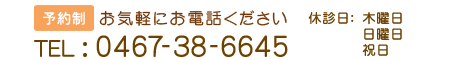 予約制
 お気軽にお電話ください
 0467-38-6645 休診日：火曜日