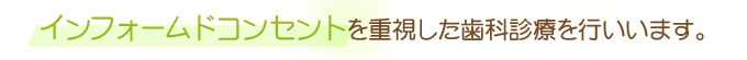 インフォームドコンセントを重視した歯科診療を行います。