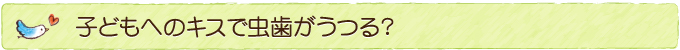 子どもへのキスで虫歯がうつる？