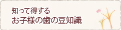 知って得するお子様の歯の豆知識